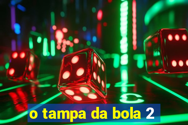 o tampa da bola 2